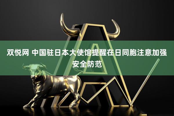 双悦网 中国驻日本大使馆提醒在日同胞注意加强安全防范