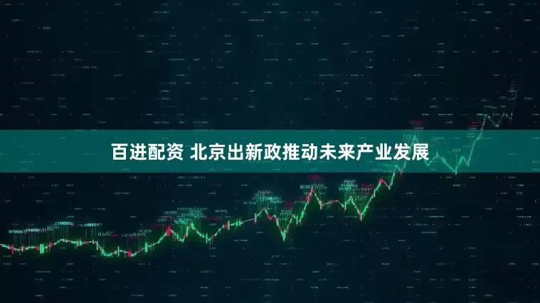 百进配资 北京出新政推动未来产业发展
