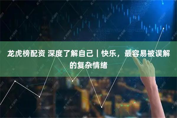 龙虎榜配资 深度了解自己｜快乐，最容易被误解的复杂情绪