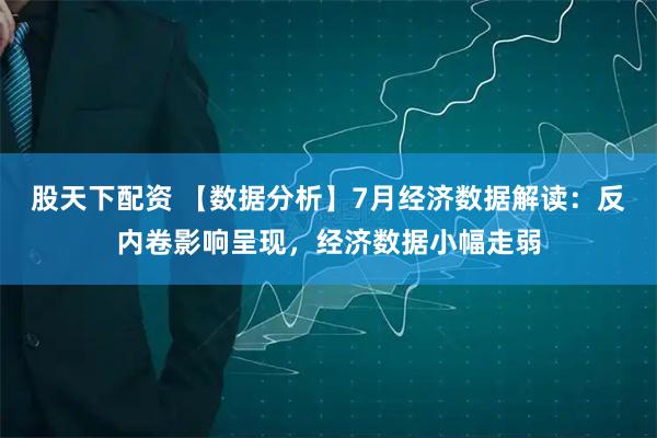 股天下配资 【数据分析】7月经济数据解读：反内卷影响呈现，经济数据小幅走弱