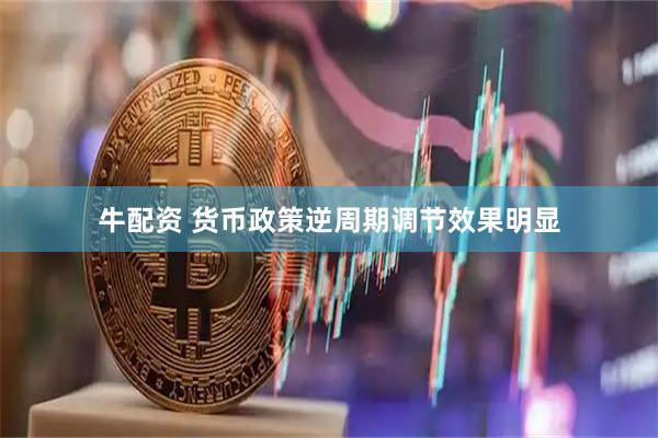 牛配资 货币政策逆周期调节效果明显