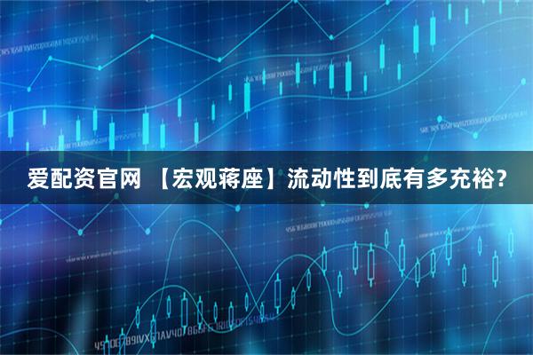 爱配资官网 【宏观蒋座】流动性到底有多充裕？