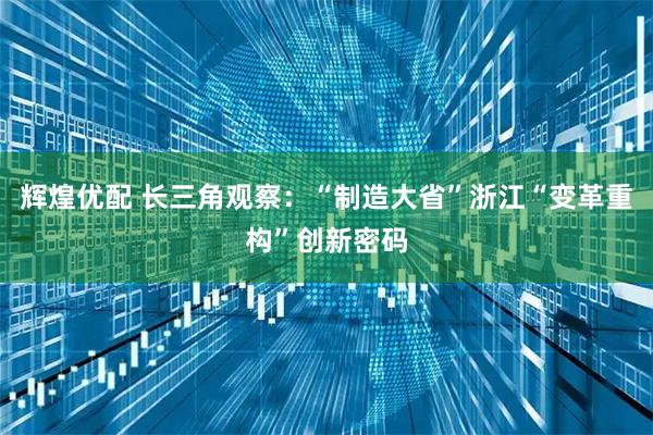 辉煌优配 长三角观察：“制造大省”浙江“变革重构”创新密码