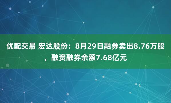 优配交易 宏达股份：8月29日融券卖出8.76万股，融资融券余额7.68亿元