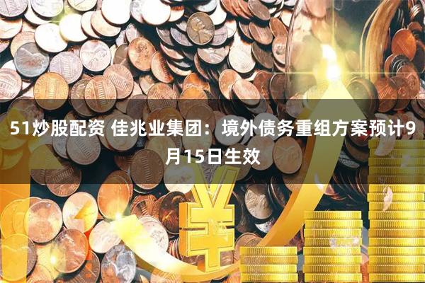 51炒股配资 佳兆业集团：境外债务重组方案预计9月15日生效