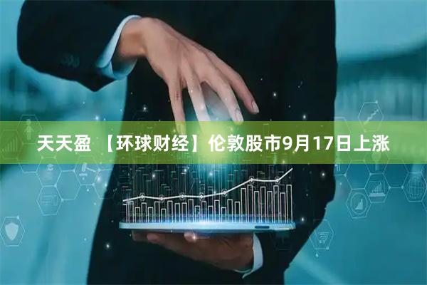 天天盈 【环球财经】伦敦股市9月17日上涨