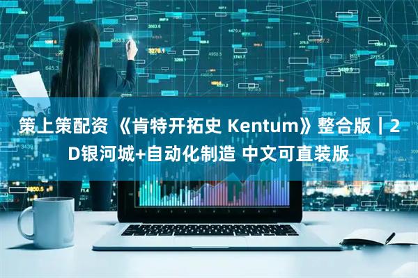 策上策配资 《肯特开拓史 Kentum》整合版｜2D银河城+自动化制造 中文可直装版