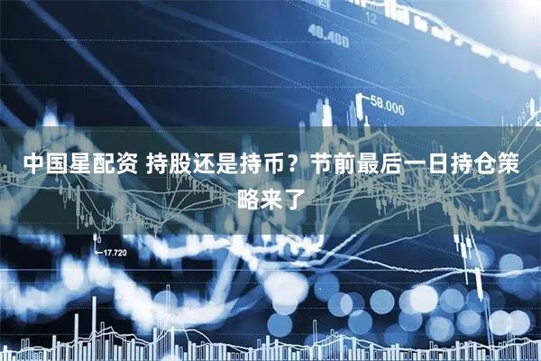 中国星配资 持股还是持币?节前最后一日持仓策略来了