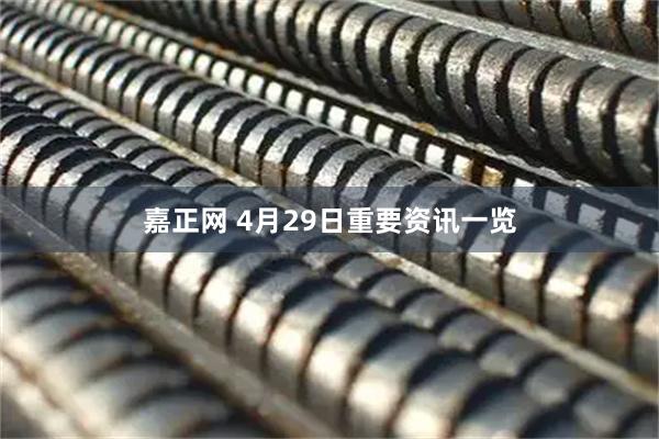 嘉正网 4月29日重要资讯一览